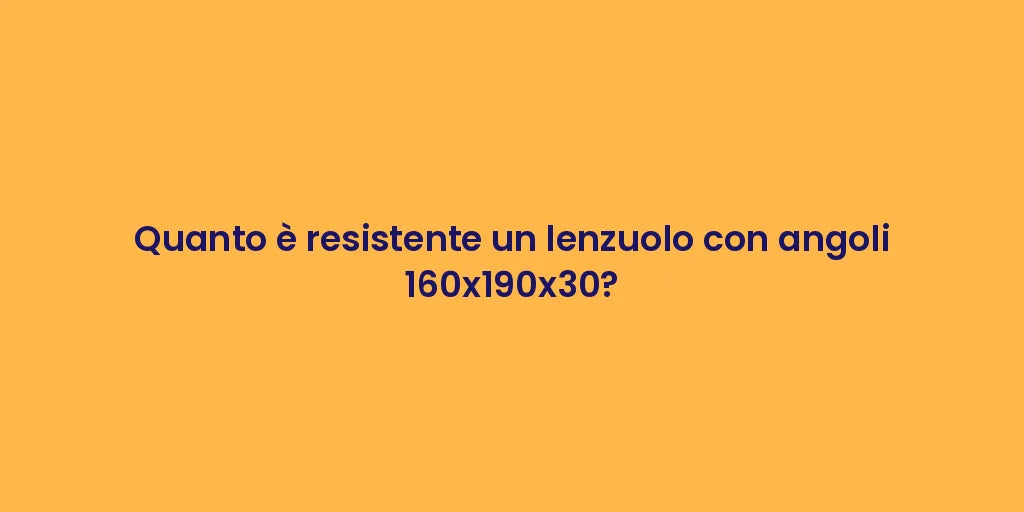 Quanto è resistente un lenzuolo con angoli 160x190x30?