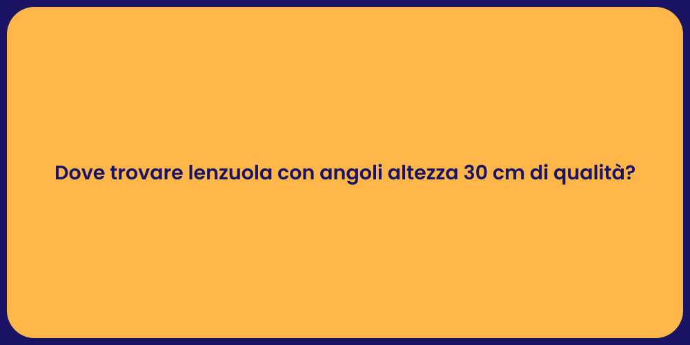 Dove trovare lenzuola con angoli altezza 30 cm di qualità?