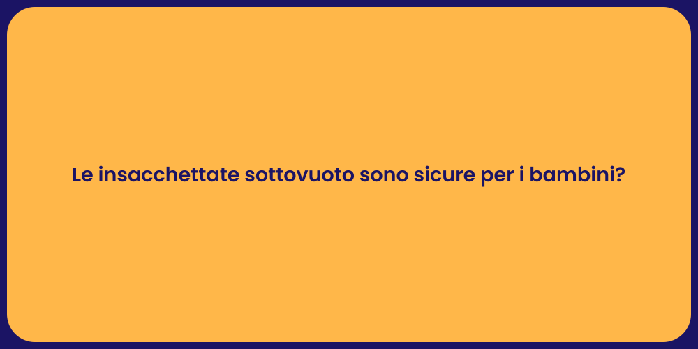 Le insacchettate sottovuoto sono sicure per i bambini?