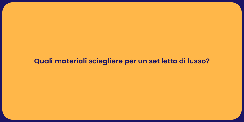 Quali materiali sciegliere per un set letto di lusso?