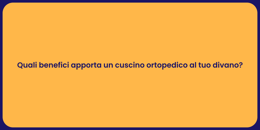 Quali benefici apporta un cuscino ortopedico al tuo divano?