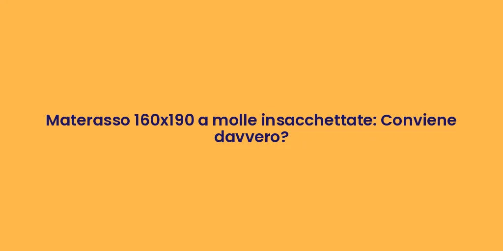 Materasso 160x190 a molle insacchettate: Conviene davvero?