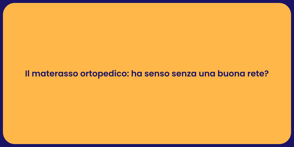 Il materasso ortopedico: ha senso senza una buona rete?