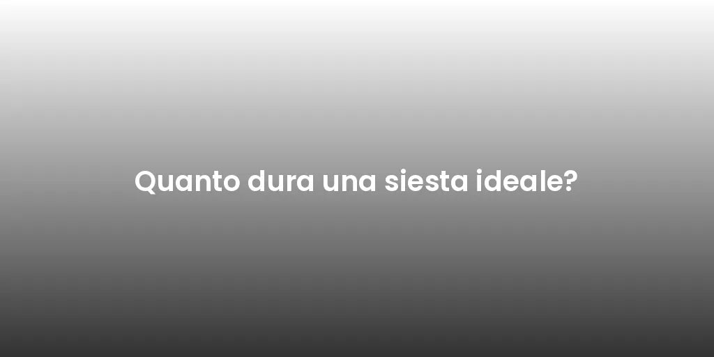 Quanto dura una siesta ideale?