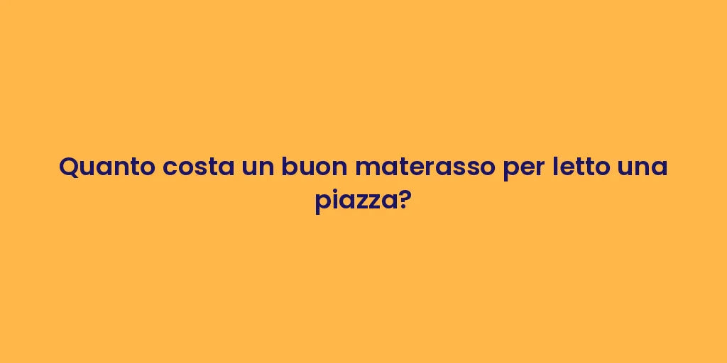 Quanto costa un buon materasso per letto una piazza?