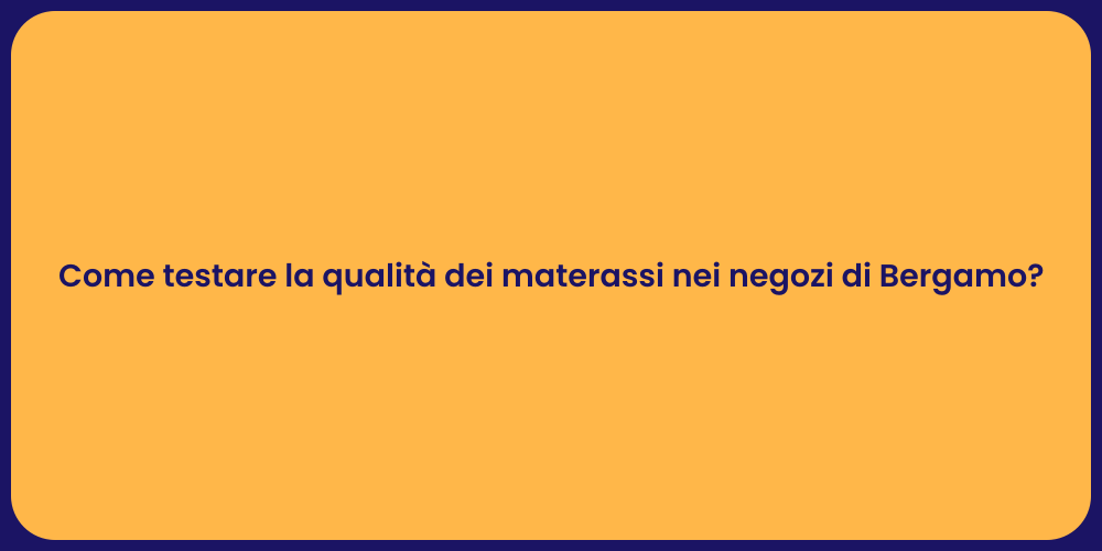 Come testare la qualità dei materassi nei negozi di Bergamo?