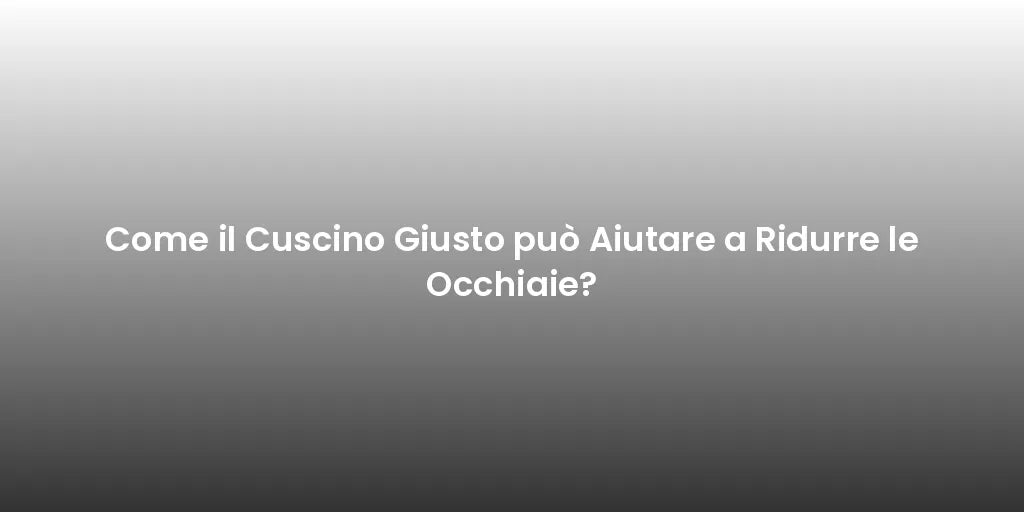 Come il Cuscino Giusto può Aiutare a Ridurre le Occhiaie?