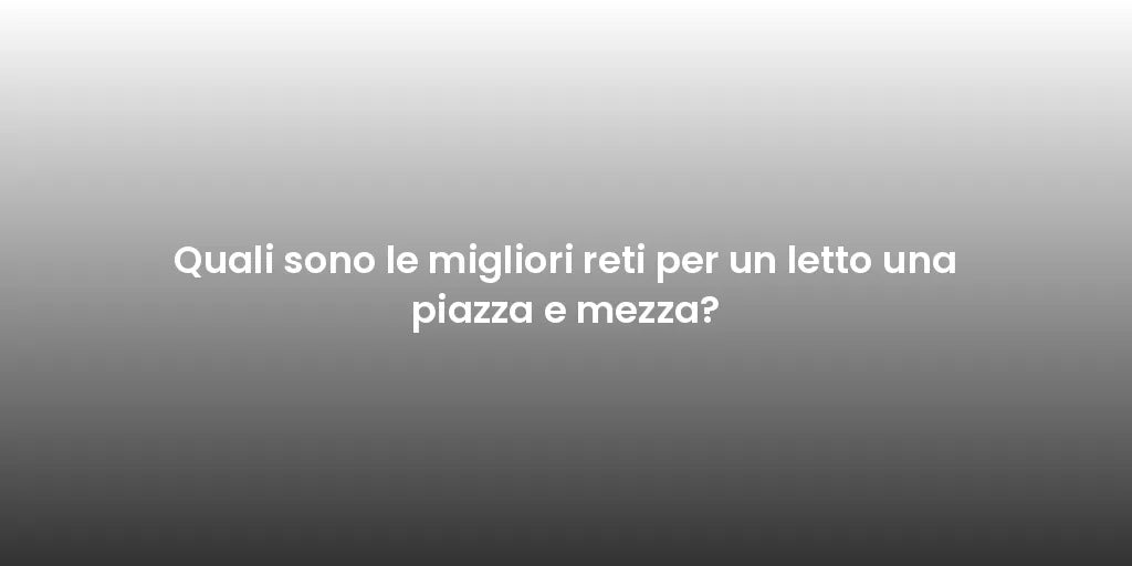 Quali sono le migliori reti per un letto una piazza e mezza?