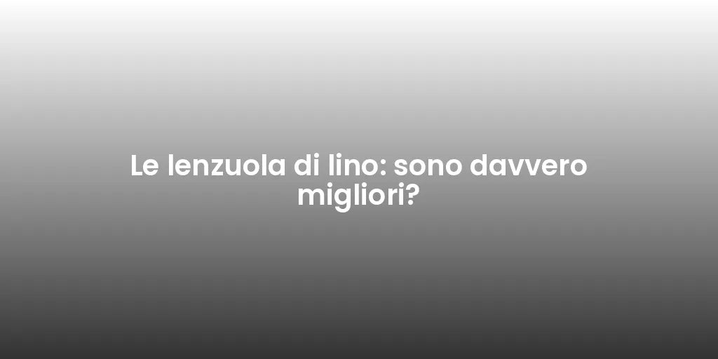 Le lenzuola di lino: sono davvero migliori?