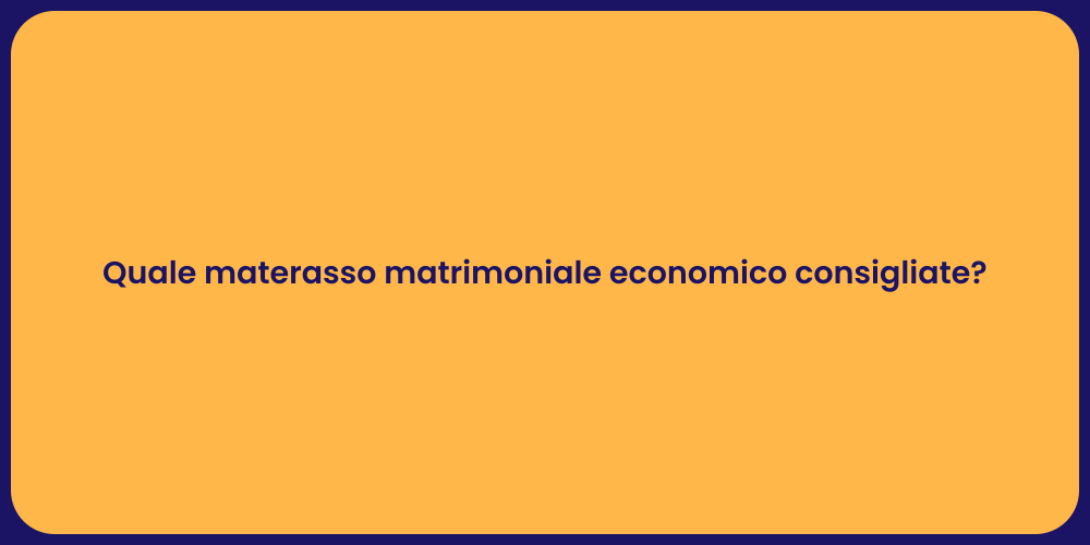 Quale materasso matrimoniale economico consigliate?