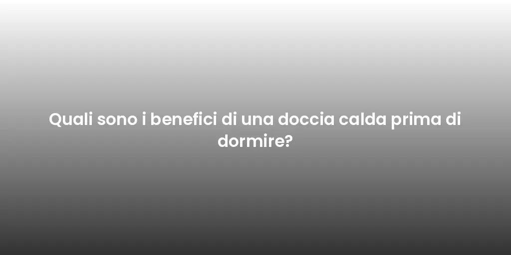 Quali sono i benefici di una doccia calda prima di dormire?