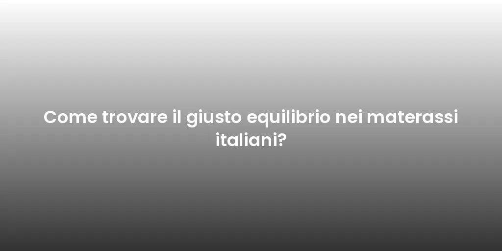 Come trovare il giusto equilibrio nei materassi italiani?