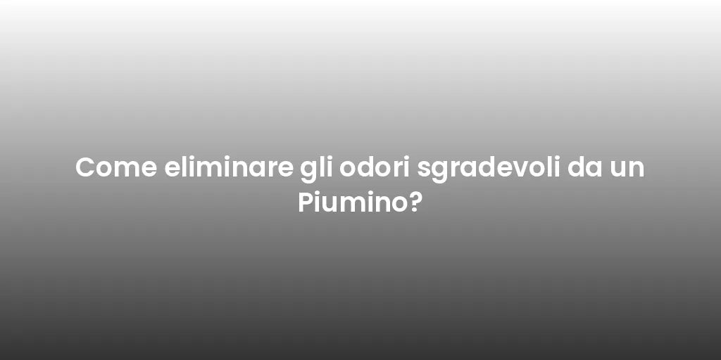 Come eliminare gli odori sgradevoli da un Piumino?