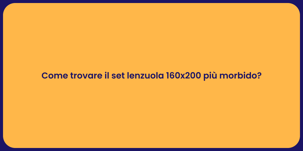 Come trovare il set lenzuola 160x200 più morbido?