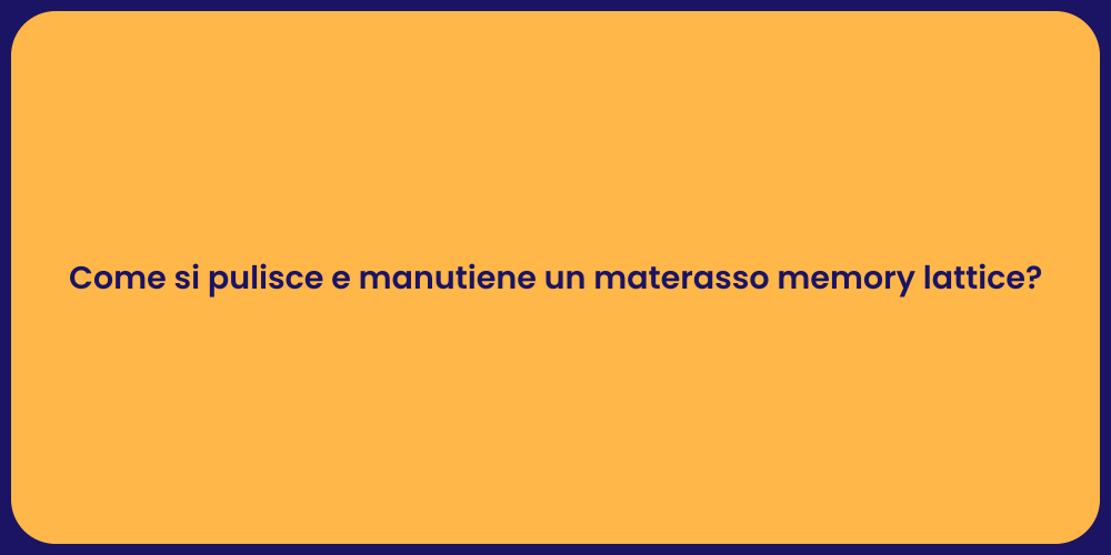 Come si pulisce e manutiene un materasso memory lattice?