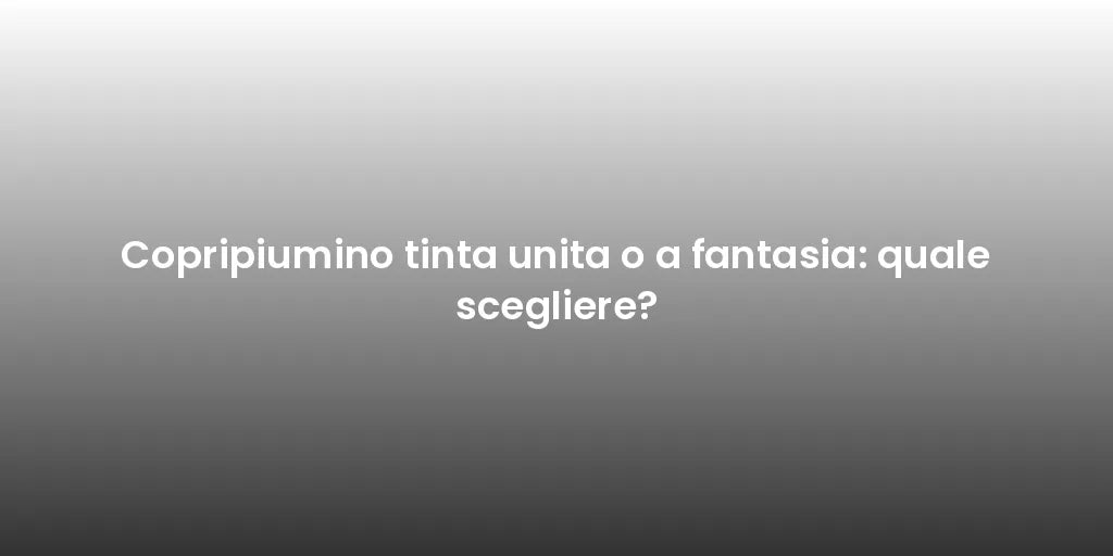 Copripiumino tinta unita o a fantasia: quale scegliere?