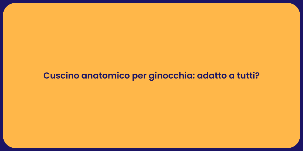 Cuscino anatomico per ginocchia: adatto a tutti?