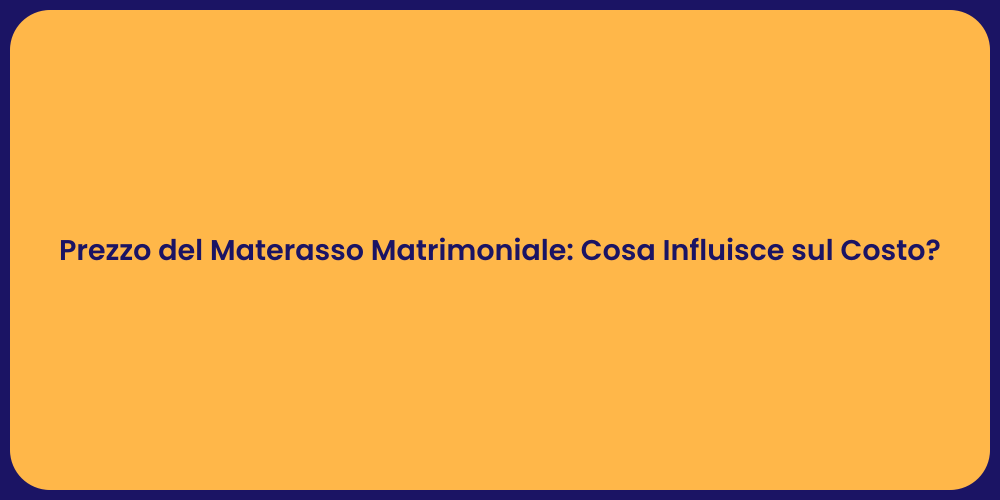 Prezzo del Materasso Matrimoniale: Cosa Influisce sul Costo?