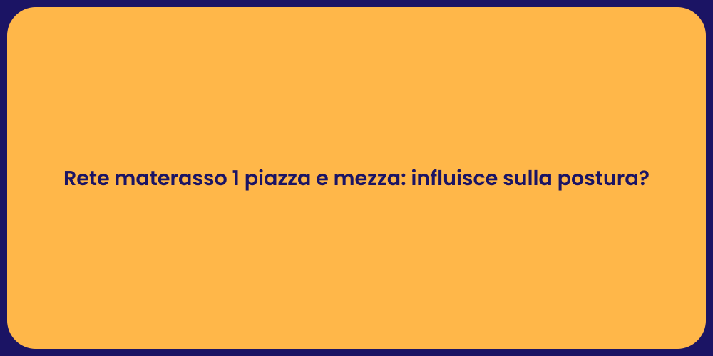 Rete materasso 1 piazza e mezza: influisce sulla postura?