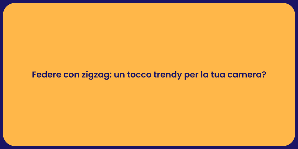 Federe con zigzag: un tocco trendy per la tua camera?
