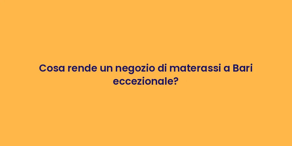 Cosa rende un negozio di materassi a Bari eccezionale?
