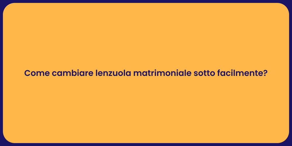 Come cambiare lenzuola matrimoniale sotto facilmente?