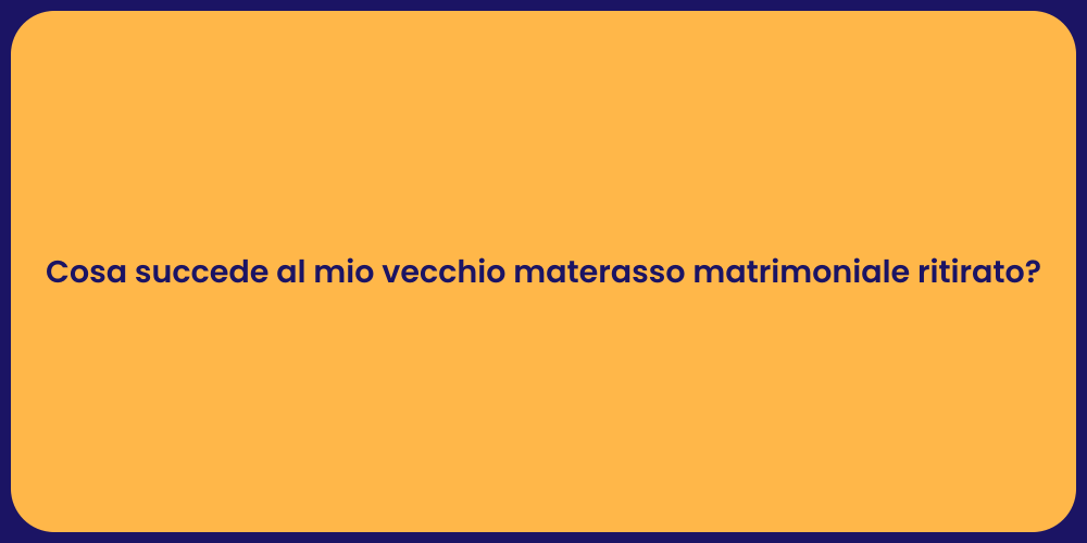 Cosa succede al mio vecchio materasso matrimoniale ritirato?