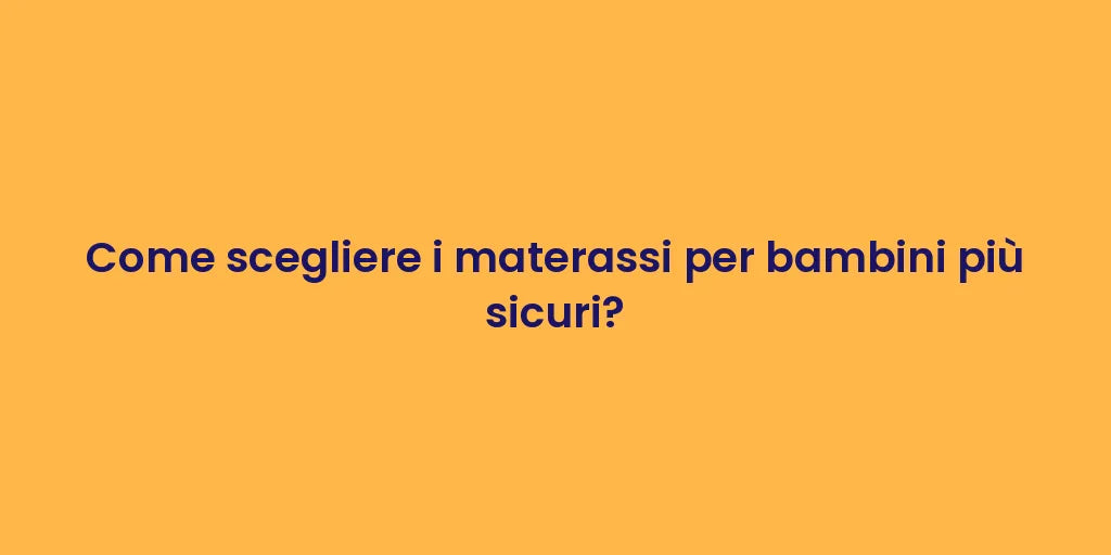 Come scegliere i materassi per bambini più sicuri?