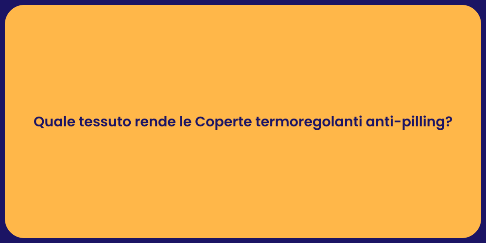 Quale tessuto rende le Coperte termoregolanti anti-pilling?