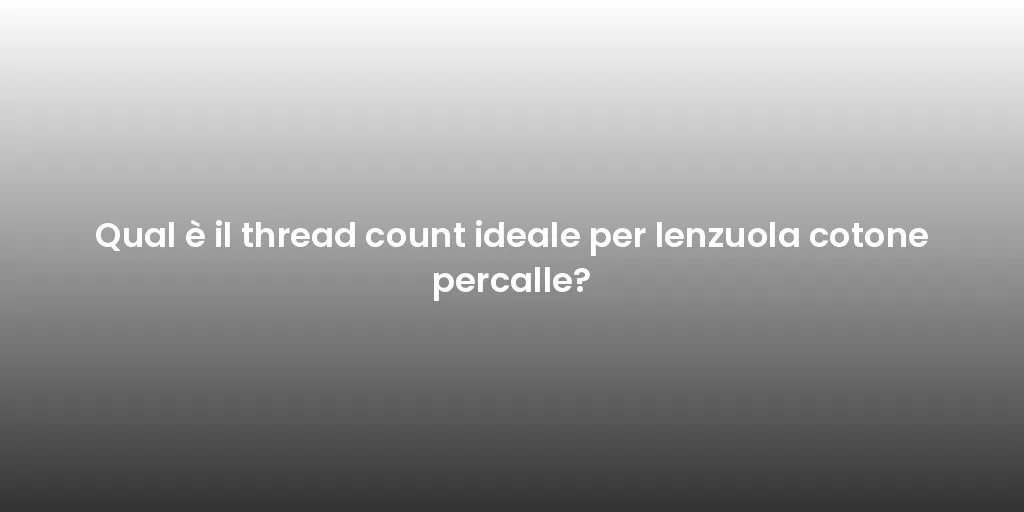 Qual è il thread count ideale per lenzuola cotone percalle?