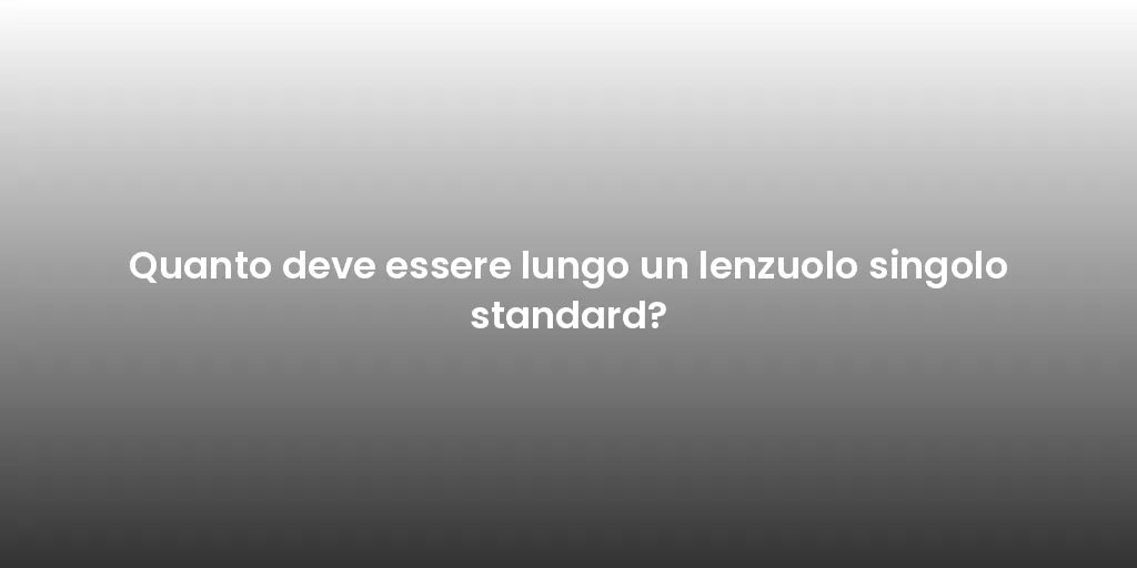 Quanto deve essere lungo un lenzuolo singolo standard?