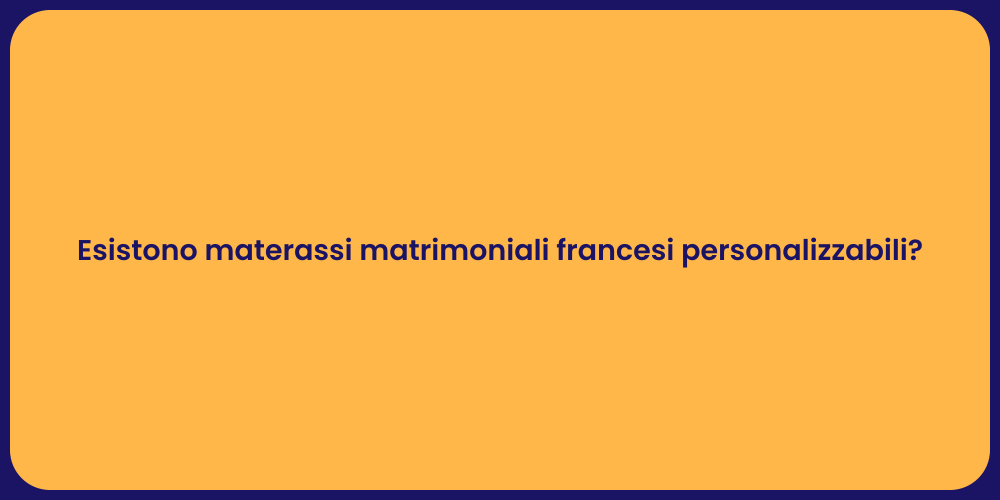 Esistono materassi matrimoniali francesi personalizzabili?
