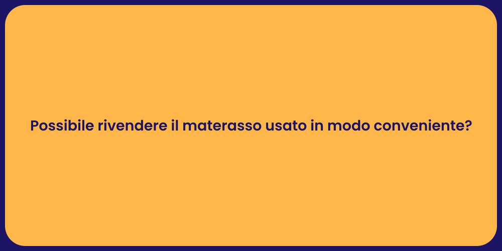 Possibile rivendere il materasso usato in modo conveniente?