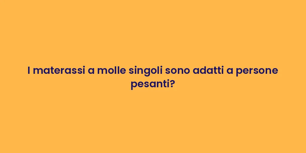 I materassi a molle singoli sono adatti a persone pesanti?