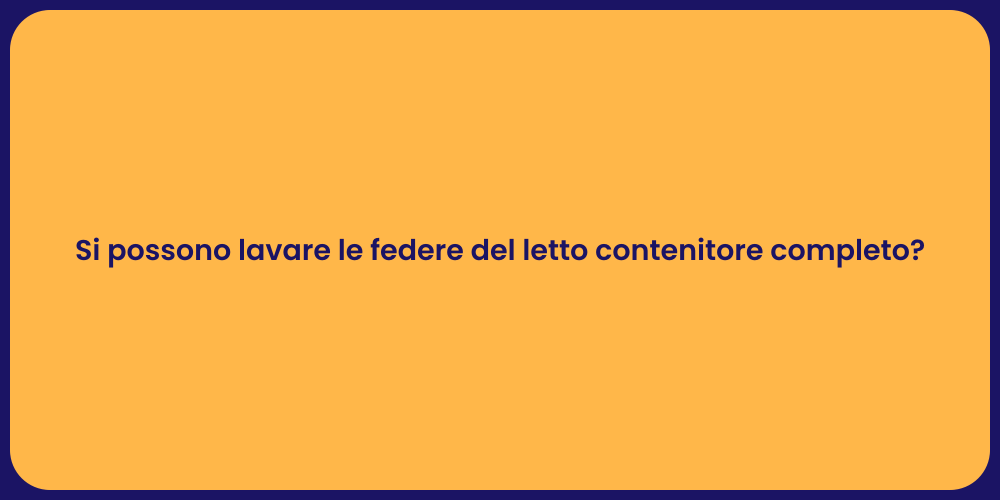 Si possono lavare le federe del letto contenitore completo?