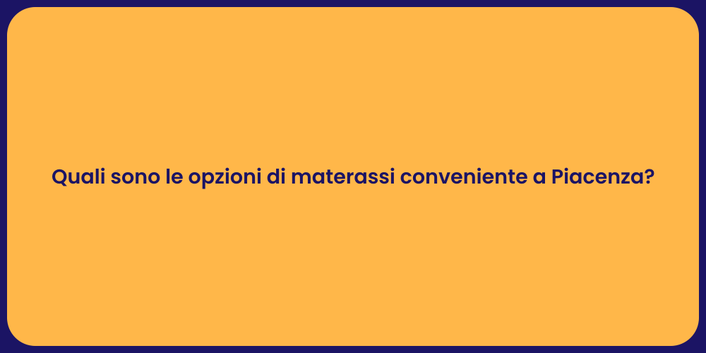 Quali sono le opzioni di materassi conveniente a Piacenza?