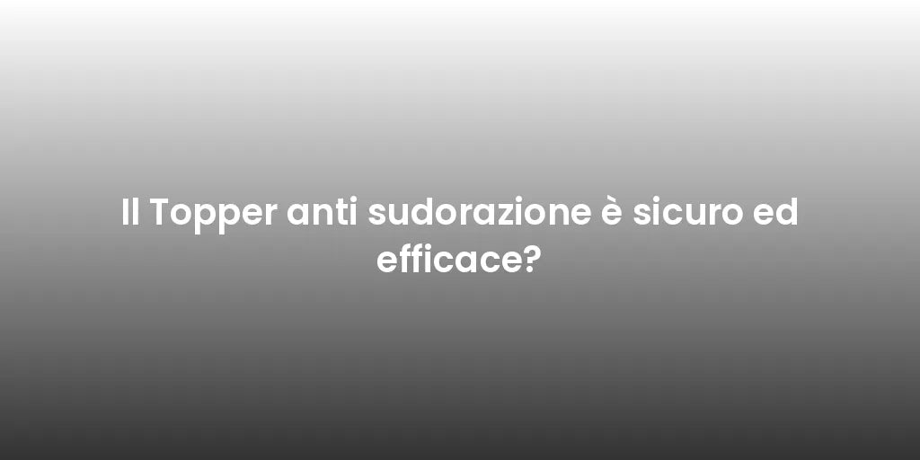 Il Topper anti sudorazione è sicuro ed efficace?