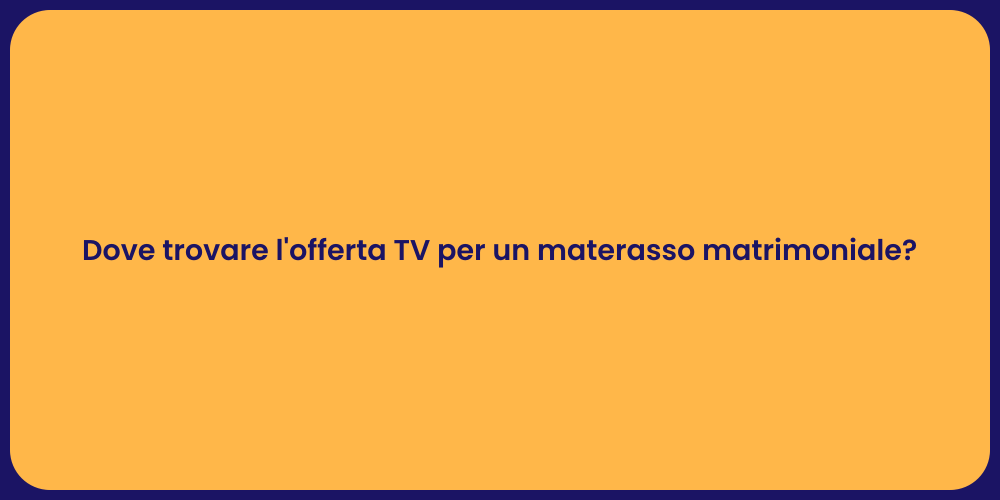 Dove trovare l'offerta TV per un materasso matrimoniale?