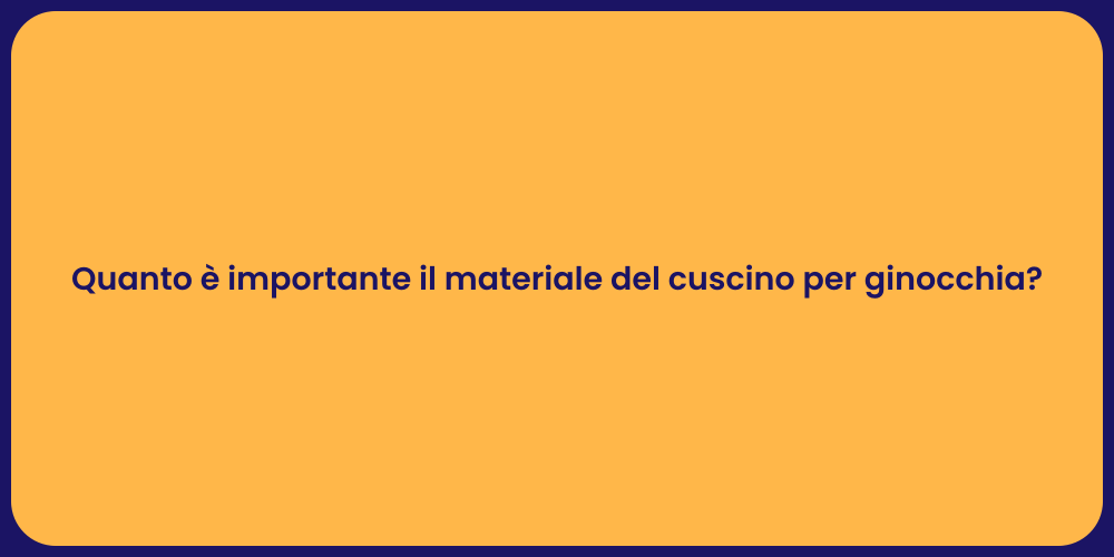 Quanto è importante il materiale del cuscino per ginocchia?