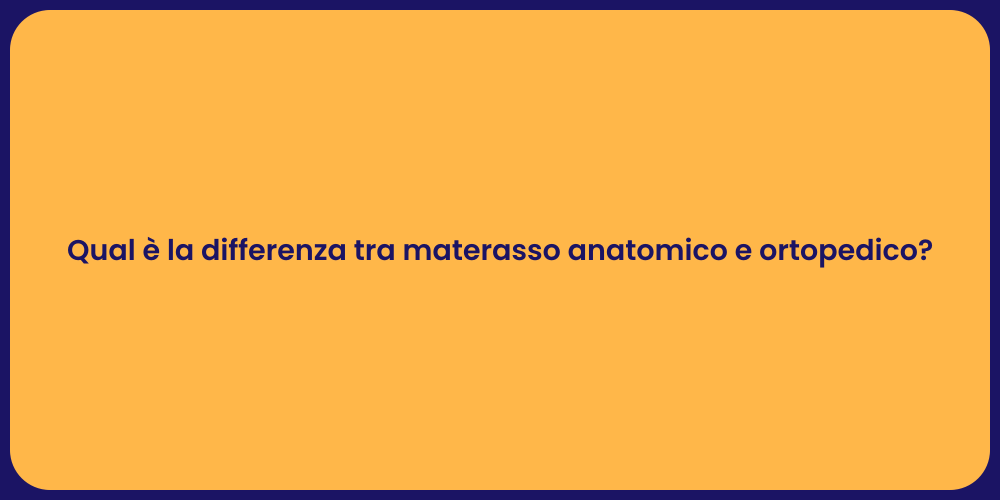 Qual è la differenza tra materasso anatomico e ortopedico?