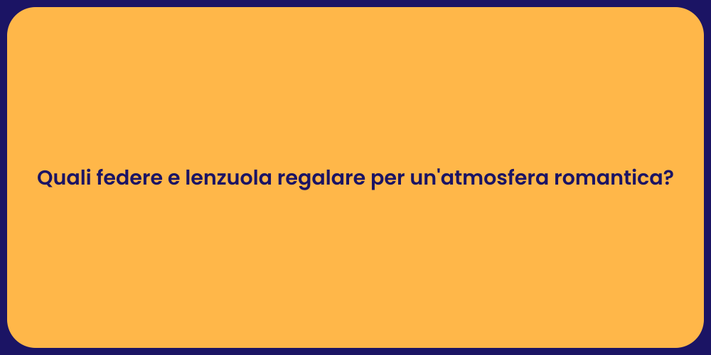 Quali federe e lenzuola regalare per un'atmosfera romantica?