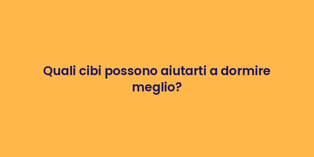Quali cibi possono aiutarti a dormire meglio?