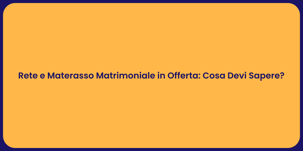 Rete e Materasso Matrimoniale in Offerta: Cosa Devi Sapere?