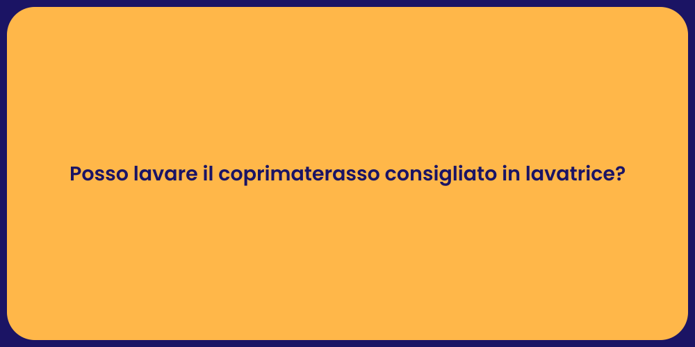 Posso lavare il coprimaterasso consigliato in lavatrice?