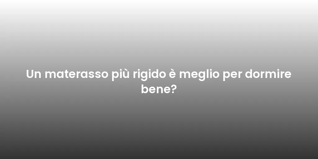 Un materasso più rigido è meglio per dormire bene?