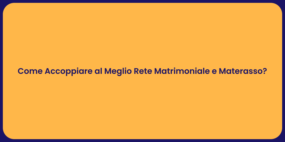 Come Accoppiare al Meglio Rete Matrimoniale e Materasso?