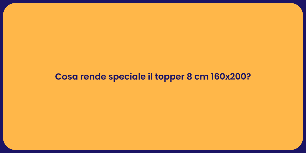 Cosa rende speciale il topper 8 cm 160x200?