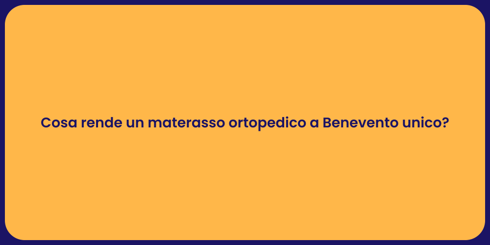 Cosa rende un materasso ortopedico a Benevento unico?