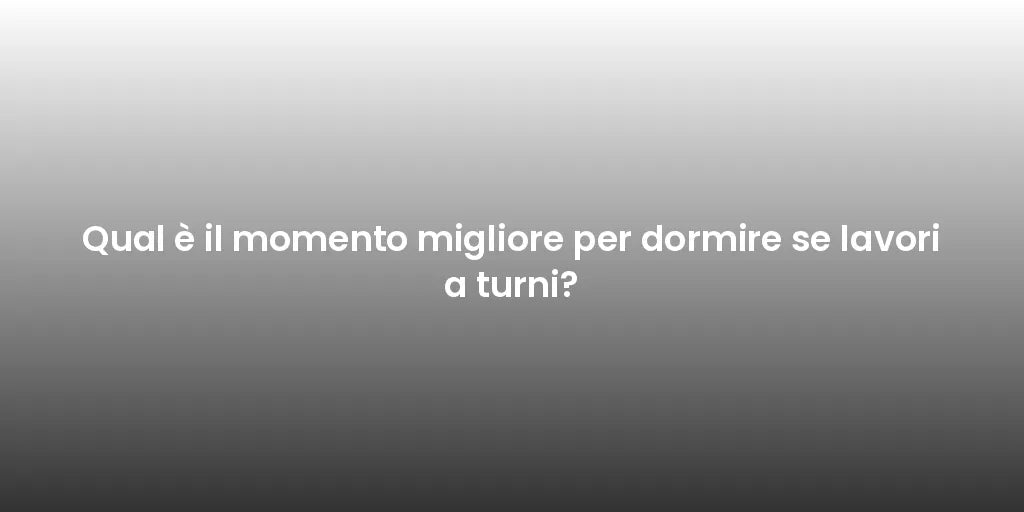 Qual è il momento migliore per dormire se lavori a turni?
