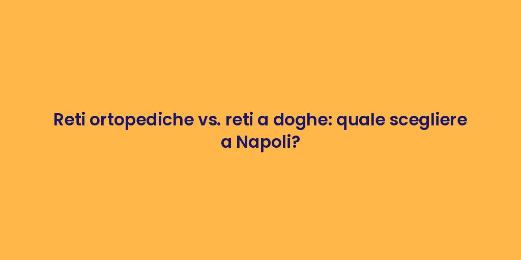 Reti ortopediche vs. reti a doghe: quale scegliere a Napoli?